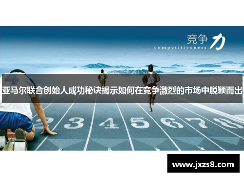 亚马尔联合创始人成功秘诀揭示如何在竞争激烈的市场中脱颖而出