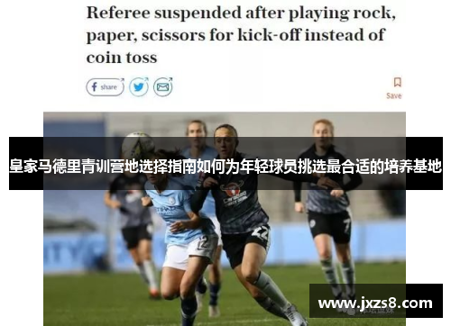 皇家马德里青训营地选择指南如何为年轻球员挑选最合适的培养基地 皇家马德里青训营地选择指南如何为年轻球员挑选最合适的培养基地