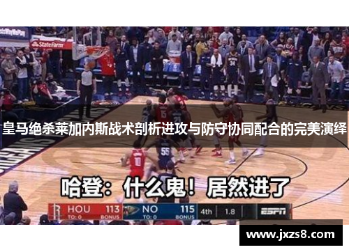 皇马绝杀莱加内斯战术剖析进攻与防守协同配合的完美演绎 皇马绝杀莱加内斯战术剖析进攻与防守协同配合的完美演绎