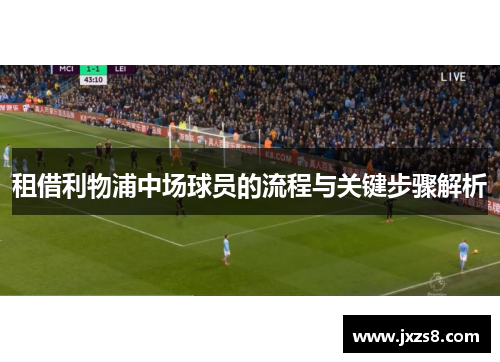 租借利物浦中场球员的流程与关键步骤解析 租借利物浦中场球员的流程与关键步骤解析