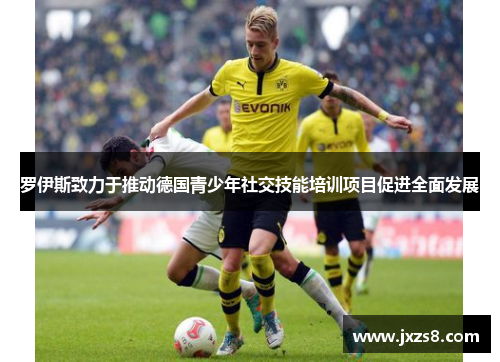罗伊斯致力于推动德国青少年社交技能培训项目促进全面发展 罗伊斯致力于推动德国青少年社交技能培训项目促进全面发展