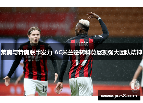 莱奥与特奥联手发力 AC米兰逆转科莫展现强大团队精神