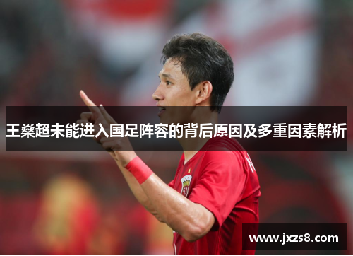 王燊超未能进入国足阵容的背后原因及多重因素解析