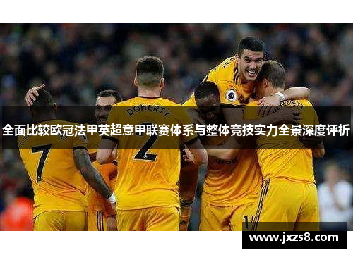 全面比较欧冠法甲英超意甲联赛体系与整体竞技实力全景深度评析