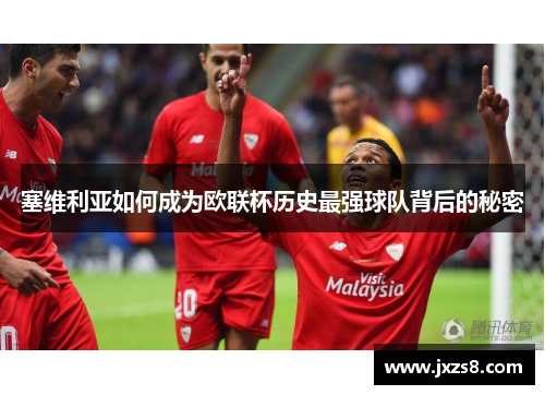 塞维利亚如何成为欧联杯历史最强球队背后的秘密