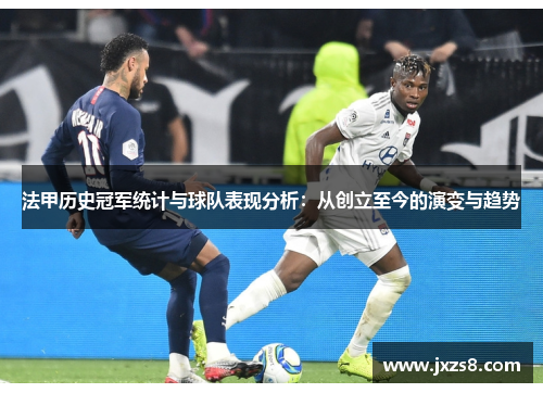 法甲历史冠军统计与球队表现分析：从创立至今的演变与趋势