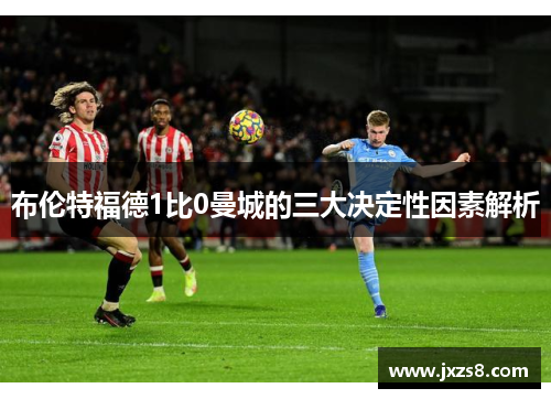 布伦特福德1比0曼城的三大决定性因素解析