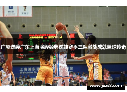 广厦逆袭广东上海演绎经典逆转赛季三队激战成就篮球传奇