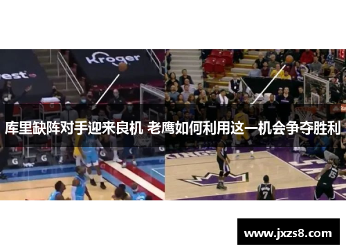 库里缺阵对手迎来良机 老鹰如何利用这一机会争夺胜利