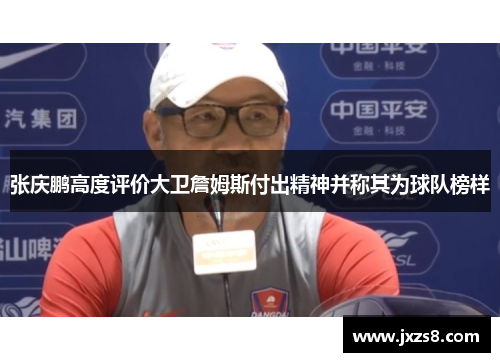 张庆鹏高度评价大卫詹姆斯付出精神并称其为球队榜样