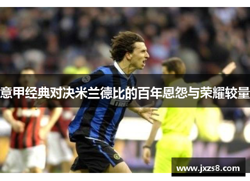 意甲经典对决米兰德比的百年恩怨与荣耀较量