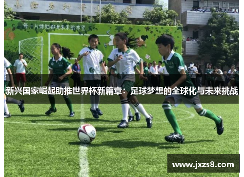 新兴国家崛起助推世界杯新篇章：足球梦想的全球化与未来挑战