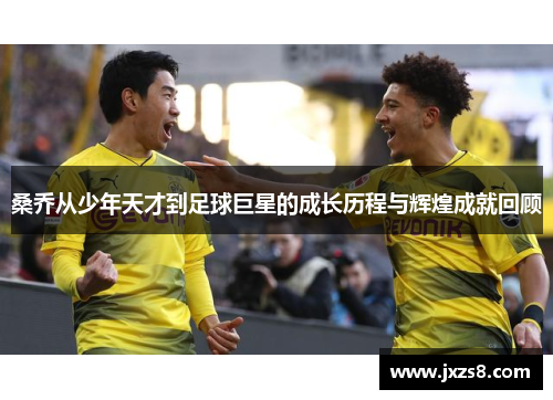 桑乔从少年天才到足球巨星的成长历程与辉煌成就回顾